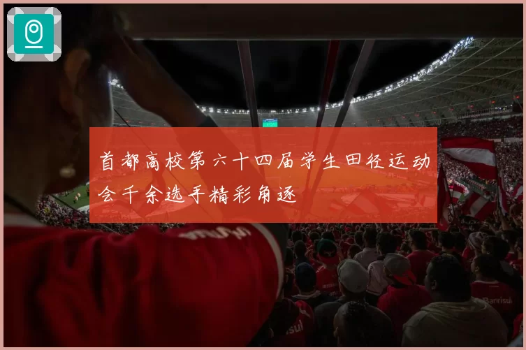 首都高校第六十四届学生田径运动会千余选手精彩角逐