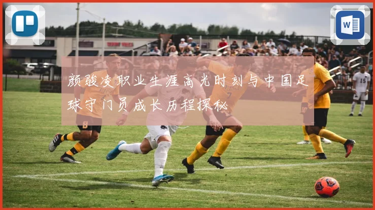 颜骏凌职业生涯高光时刻与中国足球守门员成长历程探秘