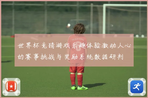 世界杯竞猜游戏乐趣体验激动人心的赛事挑战与奖励系统数据研判