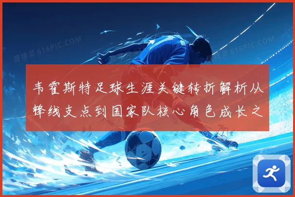 韦霍斯特足球生涯关键转折解析从锋线支点到国家队核心角色成长之路
