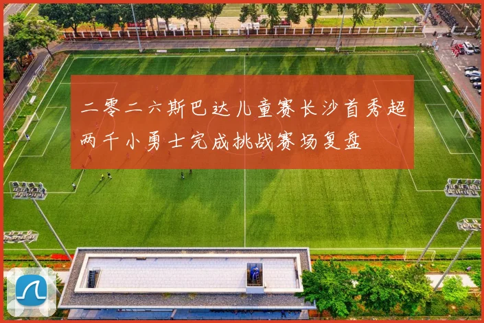 二零二六斯巴达儿童赛长沙首秀超两千小勇士完成挑战赛场复盘