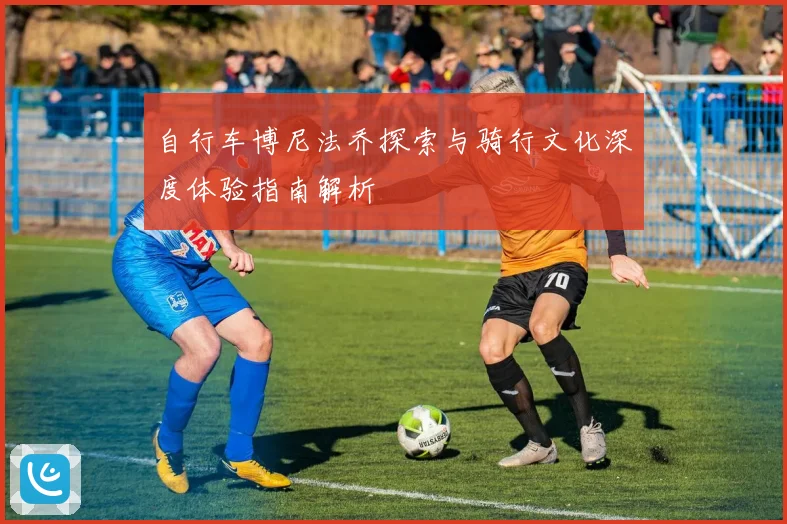 自行车博尼法乔探索与骑行文化深度体验指南解析