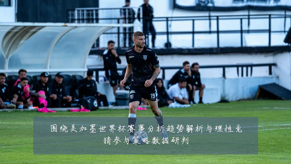 围绕美加墨世界杯赛事分析趋势解析与理性竞猜参与策略数据研判