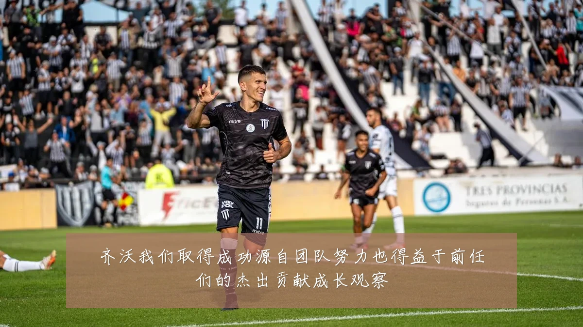 齐沃我们取得成功源自团队努力也得益于前任们的杰出贡献成长观察