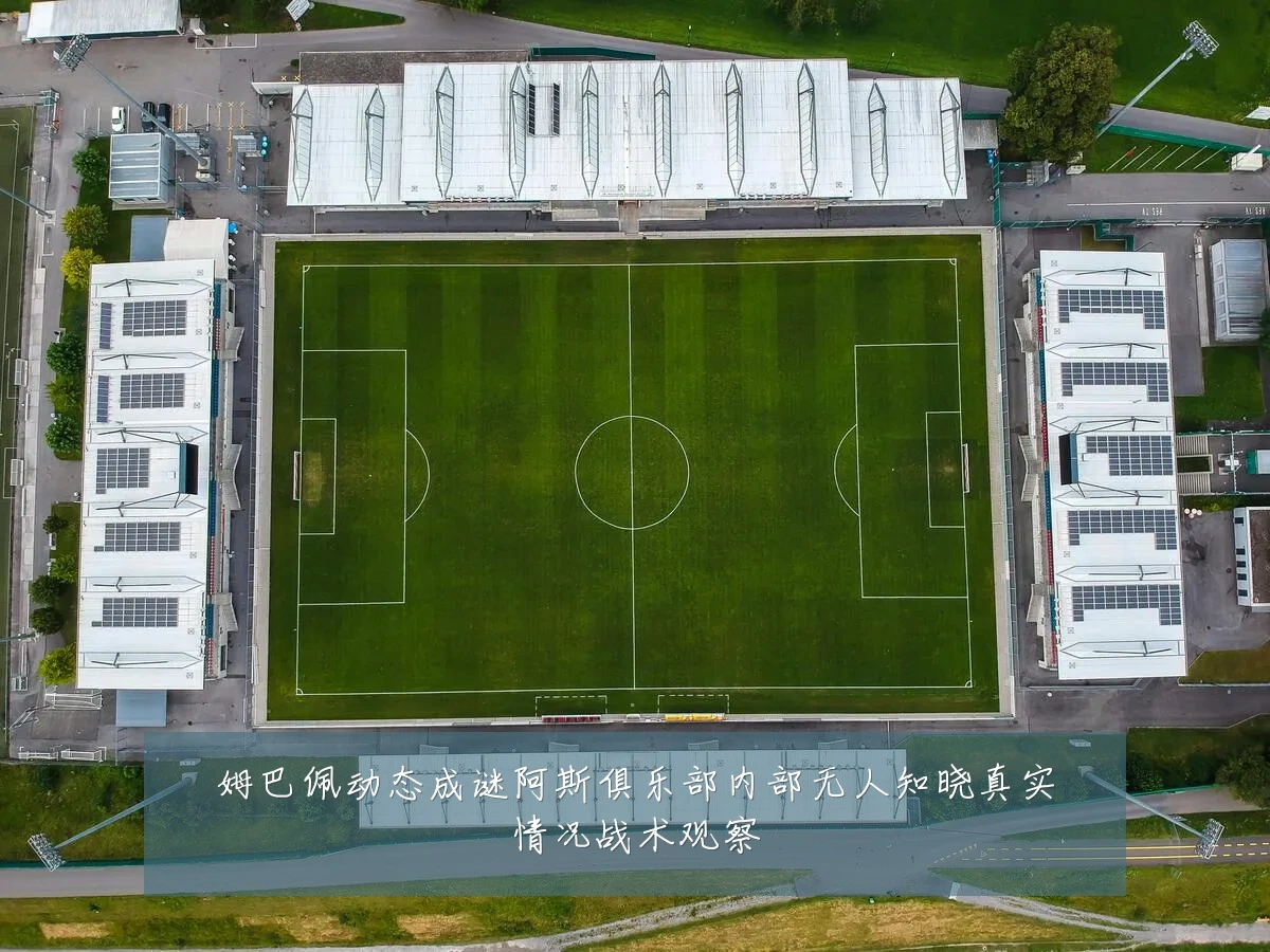 姆巴佩动态成谜阿斯俱乐部内部无人知晓真实情况战术观察
