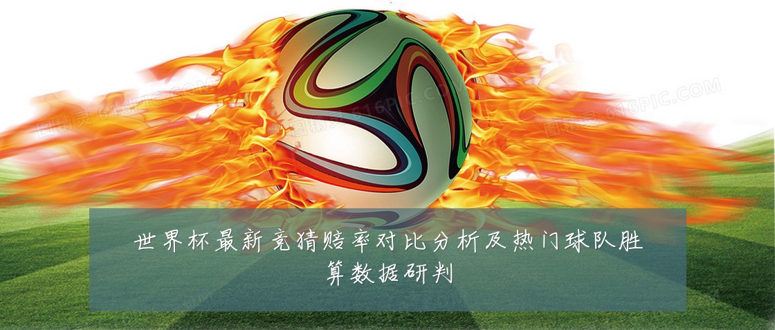 世界杯最新竞猜赔率对比分析及热门球队胜算数据研判